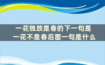 一花独放是春的下一句是 一花不是春后面一句是什么